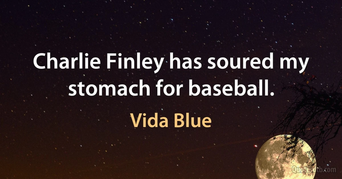 Charlie Finley has soured my stomach for baseball. (Vida Blue)