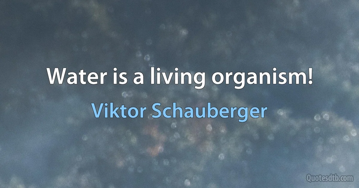 Water is a living organism! (Viktor Schauberger)