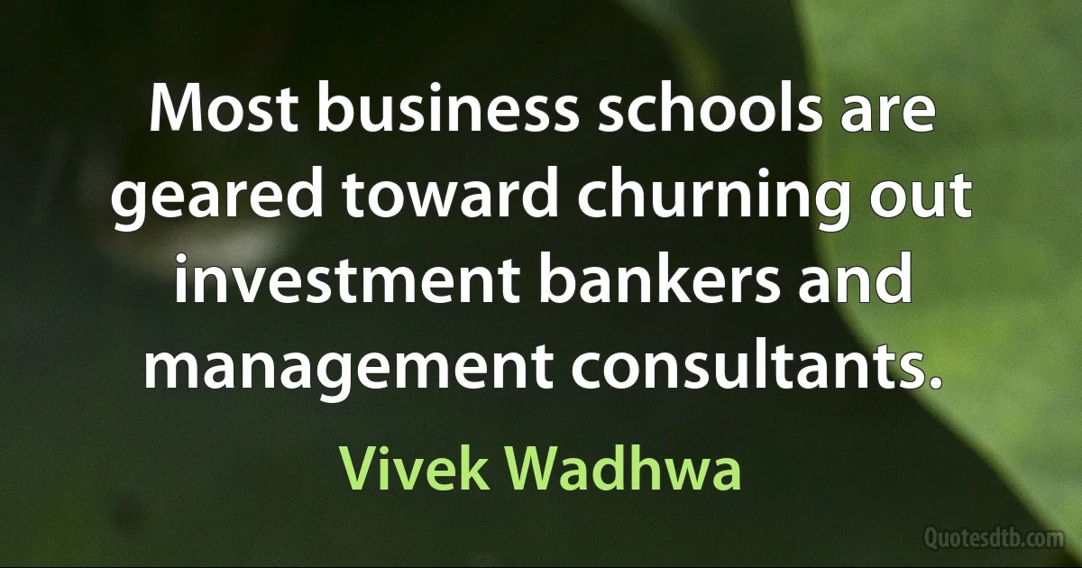 Most business schools are geared toward churning out investment bankers and management consultants. (Vivek Wadhwa)