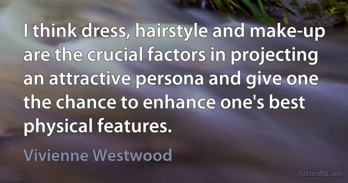 I think dress, hairstyle and make-up are the crucial factors in projecting an attractive persona and give one the chance to enhance one's best physical features. (Vivienne Westwood)