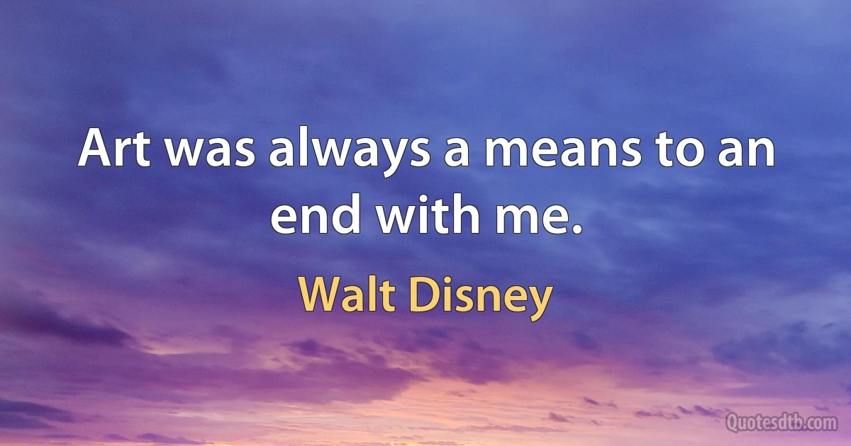 Art was always a means to an end with me. (Walt Disney)