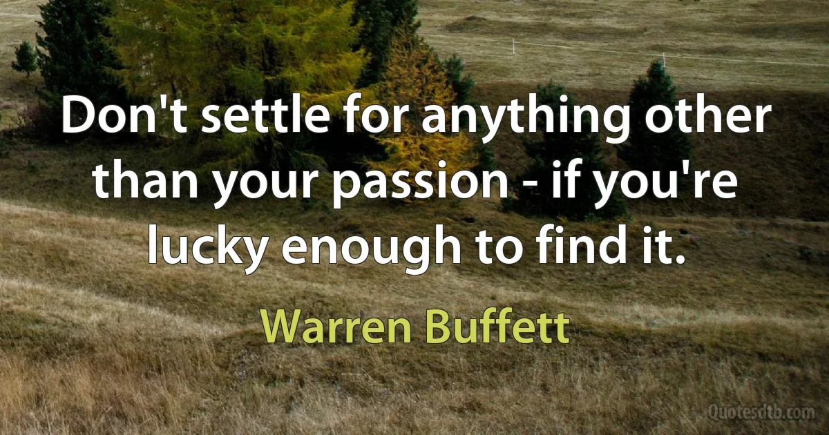 Don't settle for anything other than your passion - if you're lucky enough to find it. (Warren Buffett)