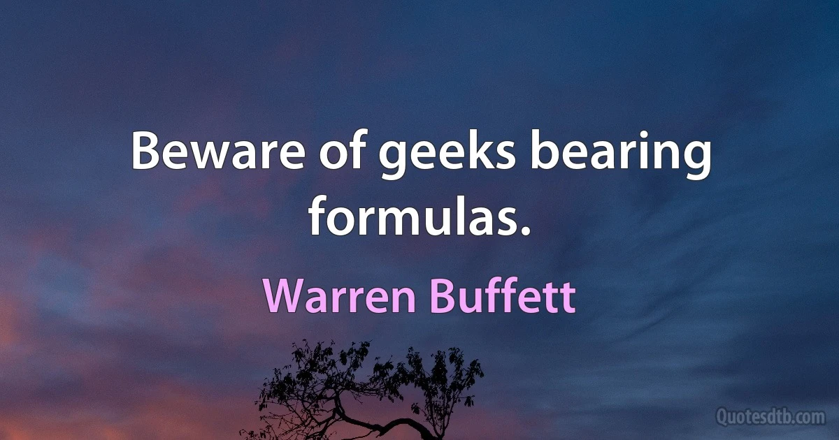 Beware of geeks bearing formulas. (Warren Buffett)