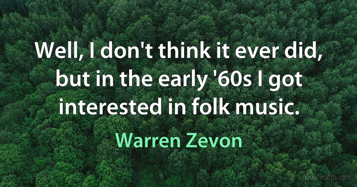 Well, I don't think it ever did, but in the early '60s I got interested in folk music. (Warren Zevon)