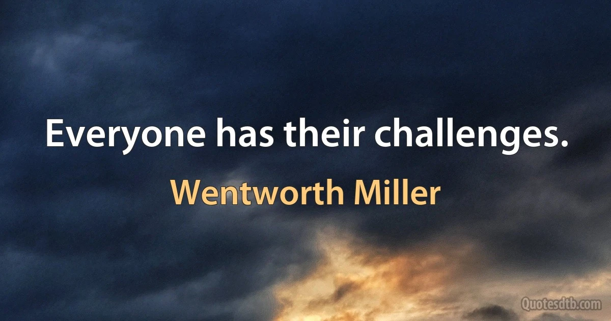 Everyone has their challenges. (Wentworth Miller)