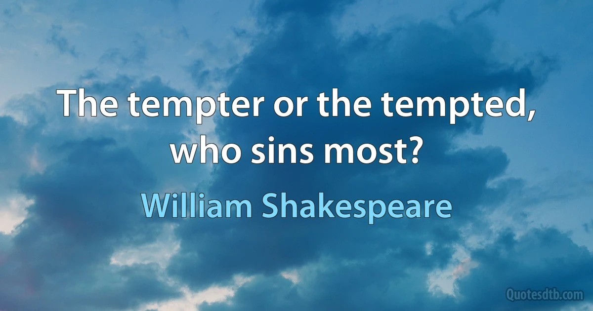 The tempter or the tempted, who sins most? (William Shakespeare)