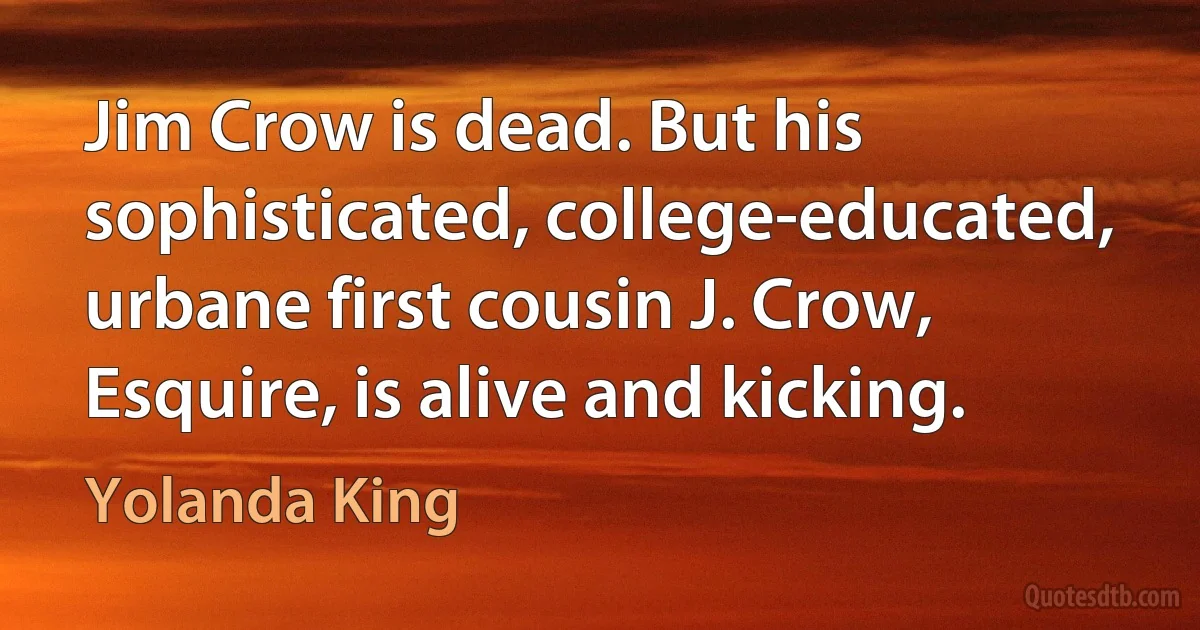 Jim Crow is dead. But his sophisticated, college-educated, urbane first cousin J. Crow, Esquire, is alive and kicking. (Yolanda King)