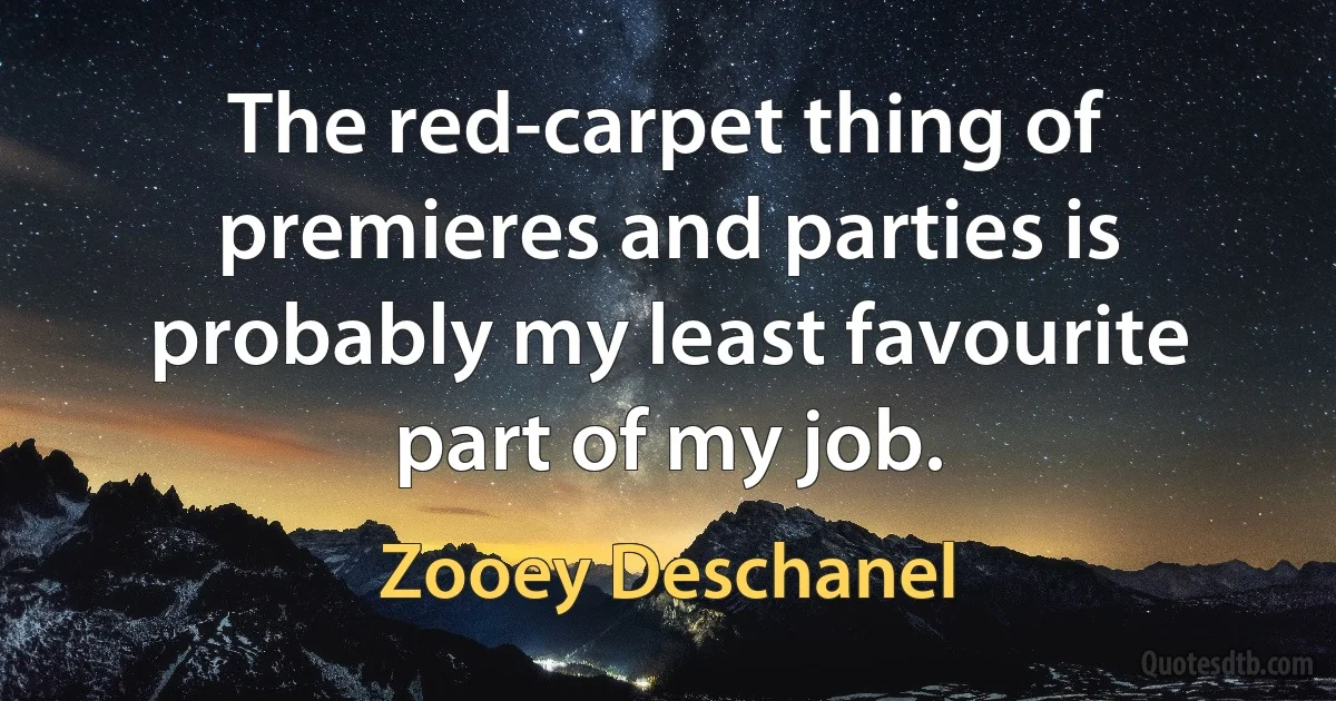 The red-carpet thing of premieres and parties is probably my least favourite part of my job. (Zooey Deschanel)