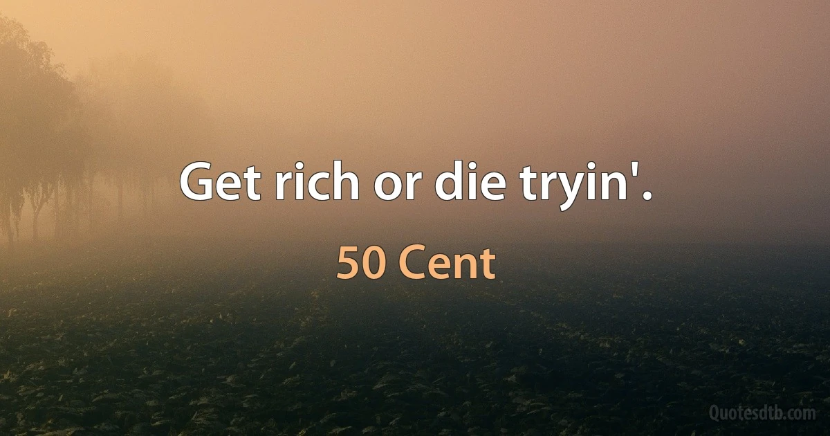 Get rich or die tryin'. (50 Cent)