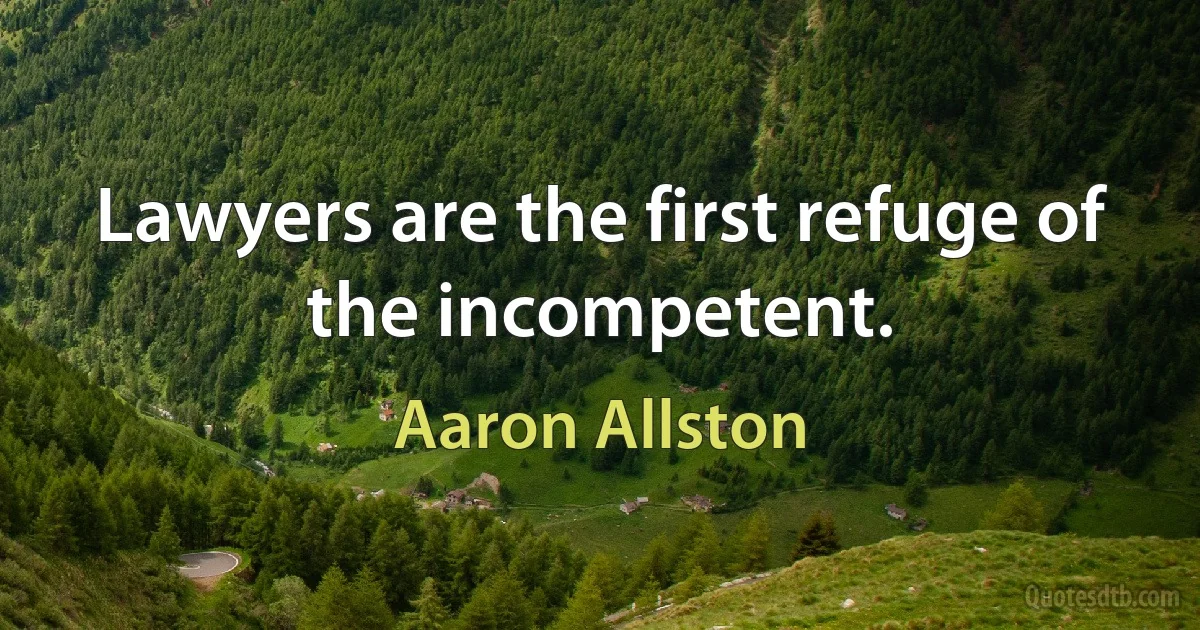 Lawyers are the first refuge of the incompetent. (Aaron Allston)