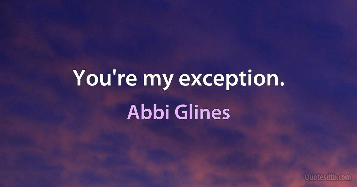 You're my exception. (Abbi Glines)