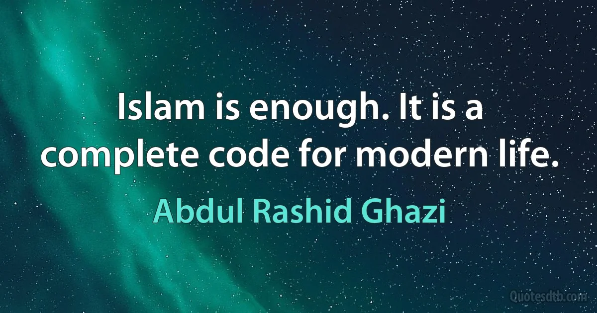 Islam is enough. It is a complete code for modern life. (Abdul Rashid Ghazi)