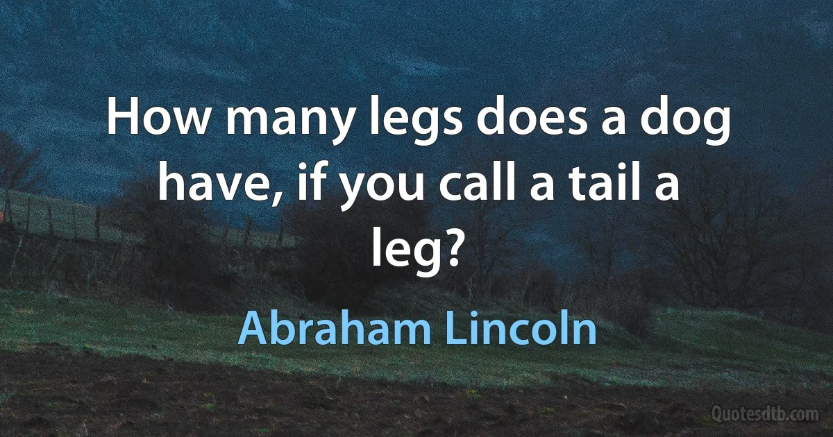 How many legs does a dog have, if you call a tail a leg? (Abraham Lincoln)