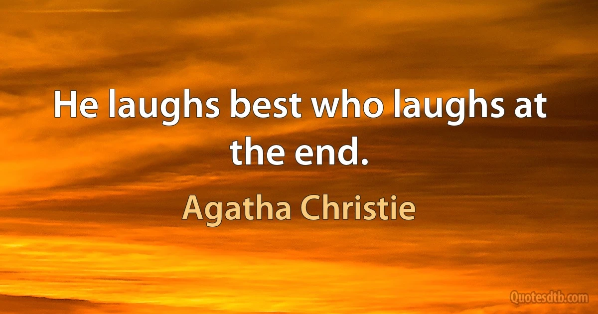 He laughs best who laughs at the end. (Agatha Christie)