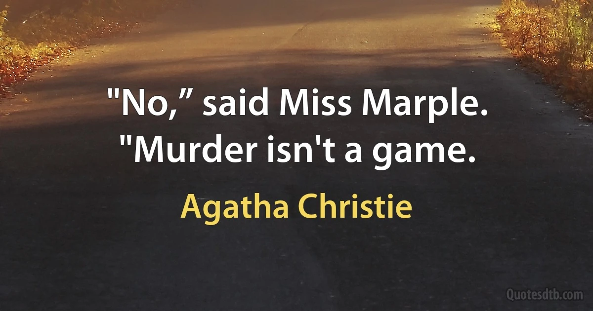 "No,” said Miss Marple. "Murder isn't a game. (Agatha Christie)