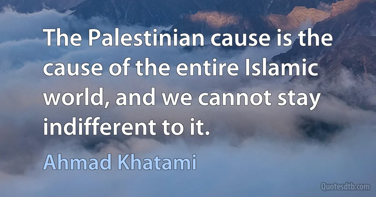 The Palestinian cause is the cause of the entire Islamic world, and we cannot stay indifferent to it. (Ahmad Khatami)