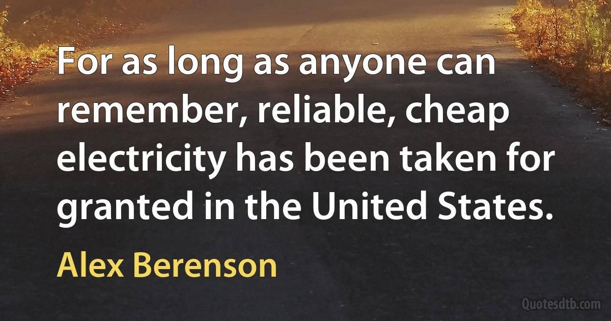 For as long as anyone can remember, reliable, cheap electricity has been taken for granted in the United States. (Alex Berenson)