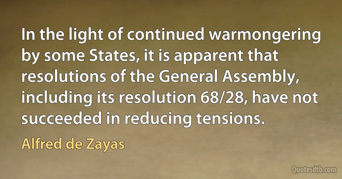 In the light of continued warmongering by some States, it is apparent that resolutions of the General Assembly, including its resolution 68/28, have not succeeded in reducing tensions. (Alfred de Zayas)