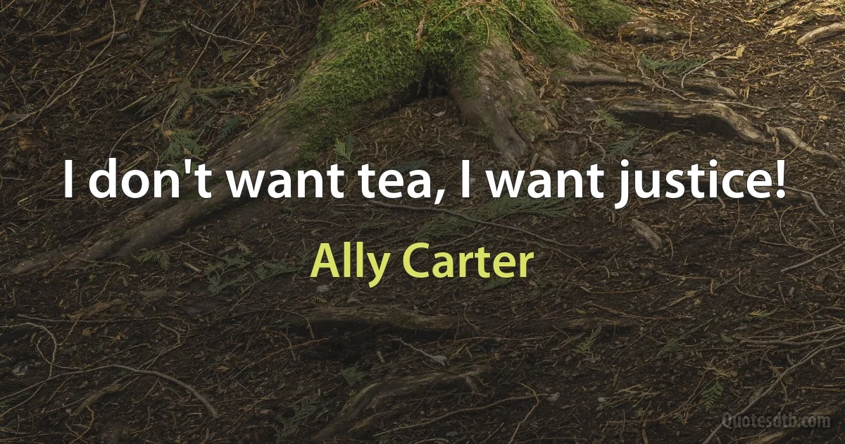 I don't want tea, I want justice! (Ally Carter)