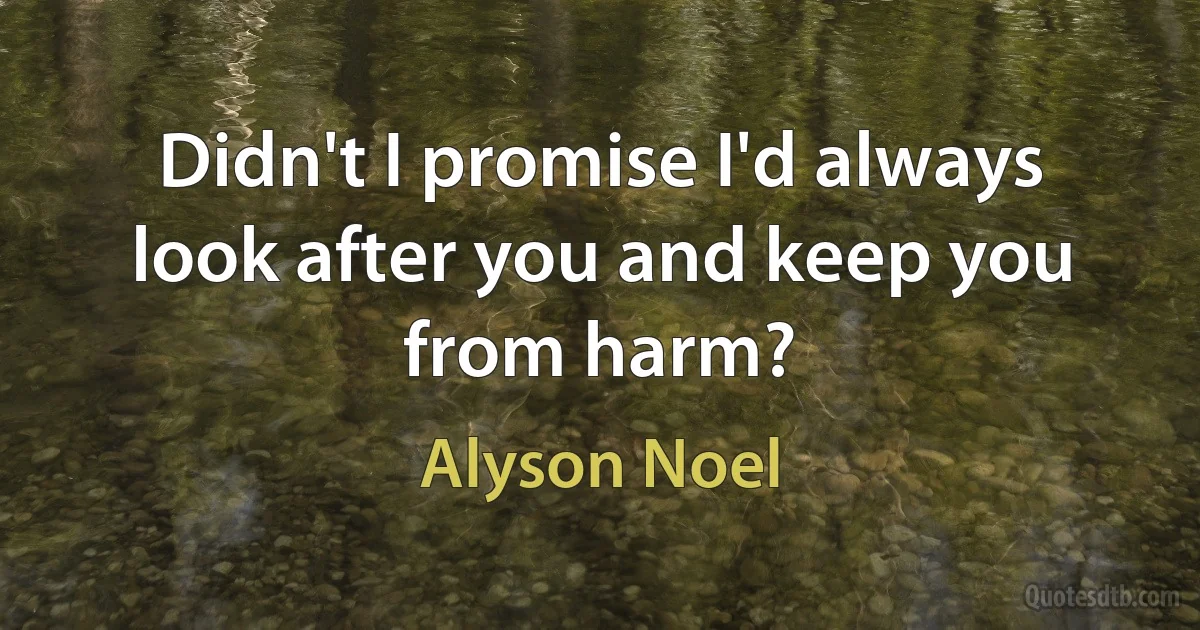 Didn't I promise I'd always look after you and keep you from harm? (Alyson Noel)