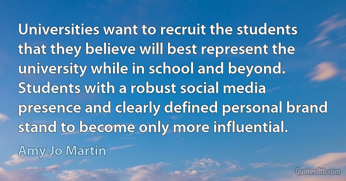 Universities want to recruit the students that they believe will best represent the university while in school and beyond. Students with a robust social media presence and clearly defined personal brand stand to become only more influential. (Amy Jo Martin)