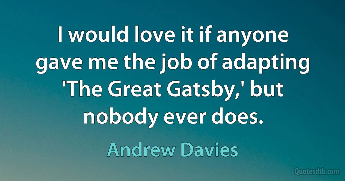 I would love it if anyone gave me the job of adapting 'The Great Gatsby,' but nobody ever does. (Andrew Davies)