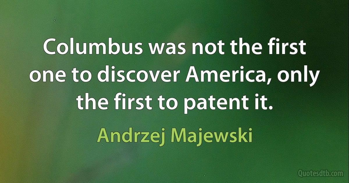 Columbus was not the first one to discover America, only the first to patent it. (Andrzej Majewski)