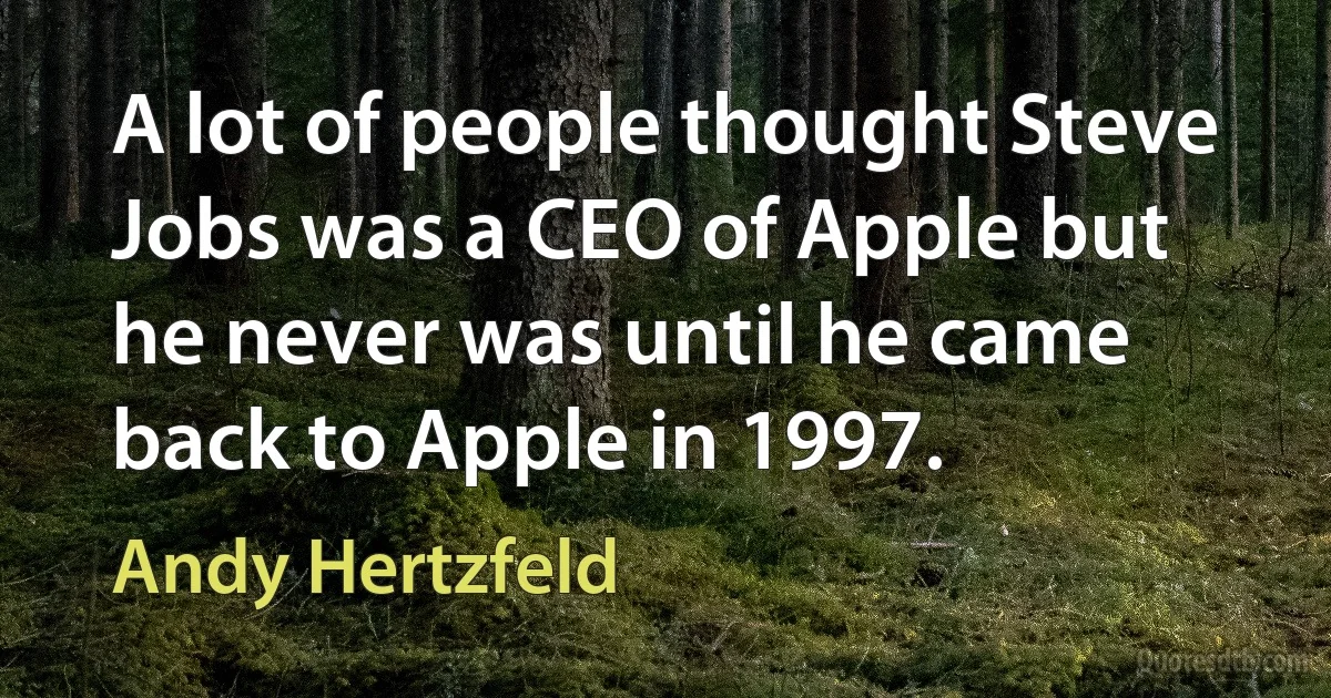 A lot of people thought Steve Jobs was a CEO of Apple but he never was until he came back to Apple in 1997. (Andy Hertzfeld)