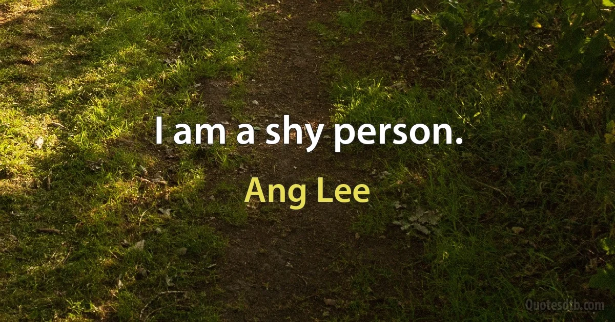 I am a shy person. (Ang Lee)