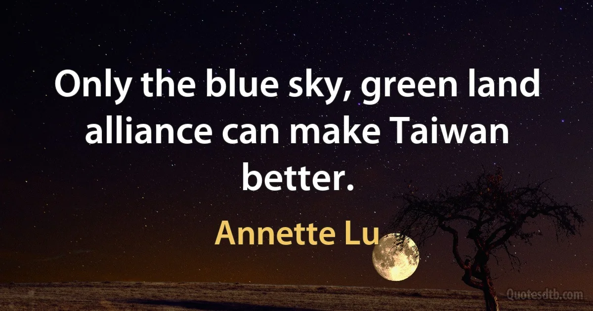 Only the blue sky, green land alliance can make Taiwan better. (Annette Lu)