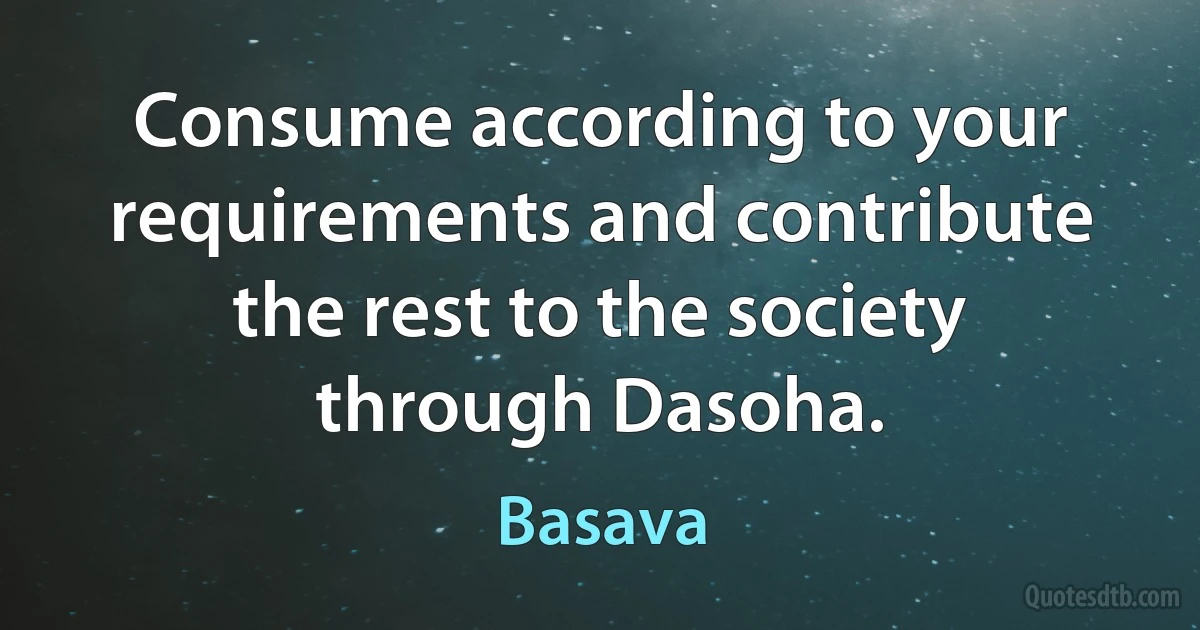 Consume according to your requirements and contribute the rest to the society through Dasoha. (Basava)