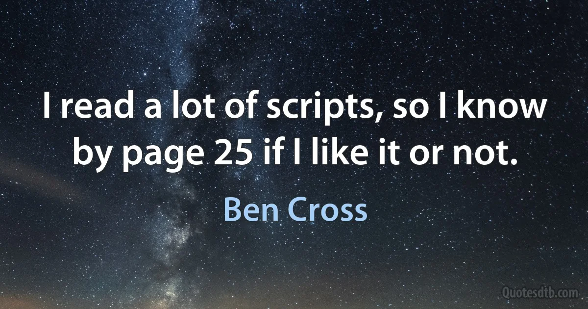 I read a lot of scripts, so I know by page 25 if I like it or not. (Ben Cross)