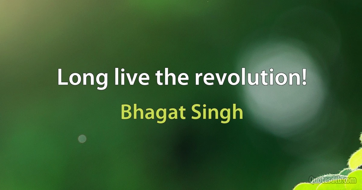 Long live the revolution! (Bhagat Singh)