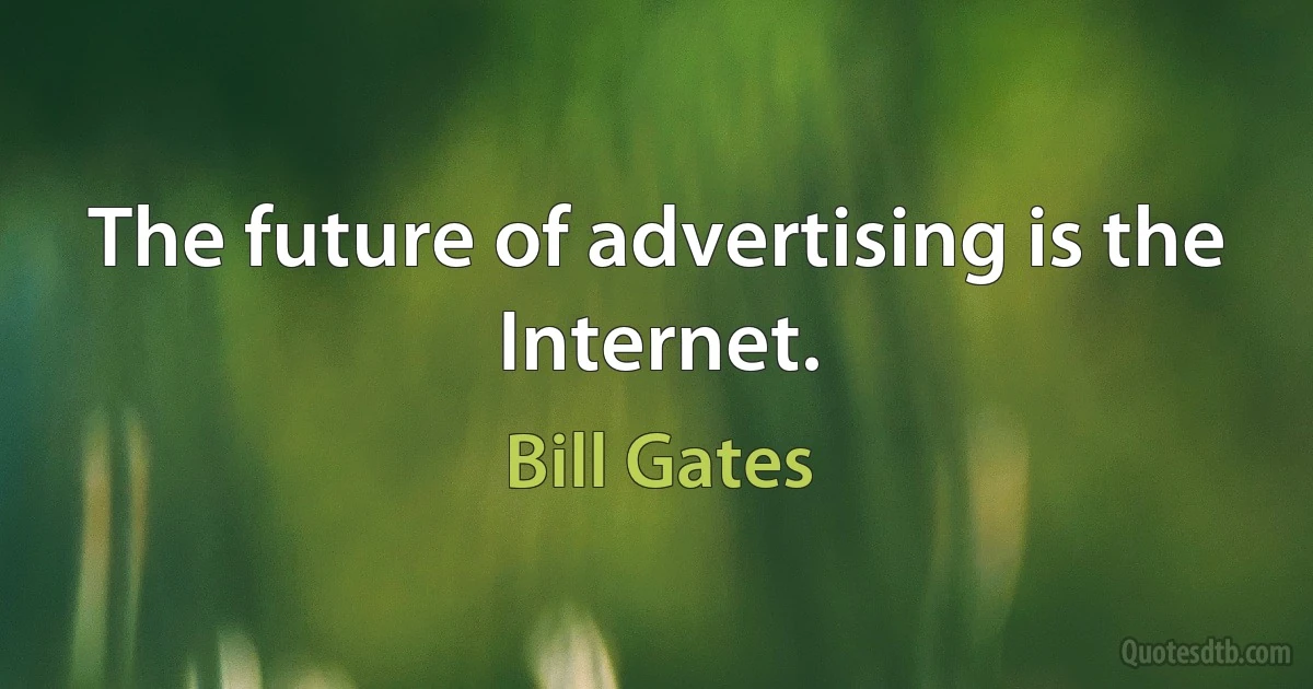 The future of advertising is the Internet. (Bill Gates)