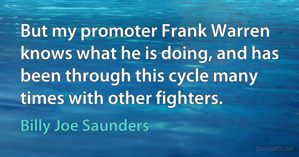 But my promoter Frank Warren knows what he is doing, and has been through this cycle many times with other fighters. (Billy Joe Saunders)