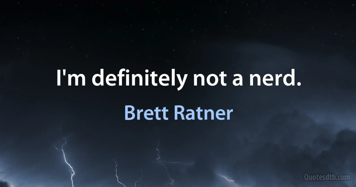 I'm definitely not a nerd. (Brett Ratner)