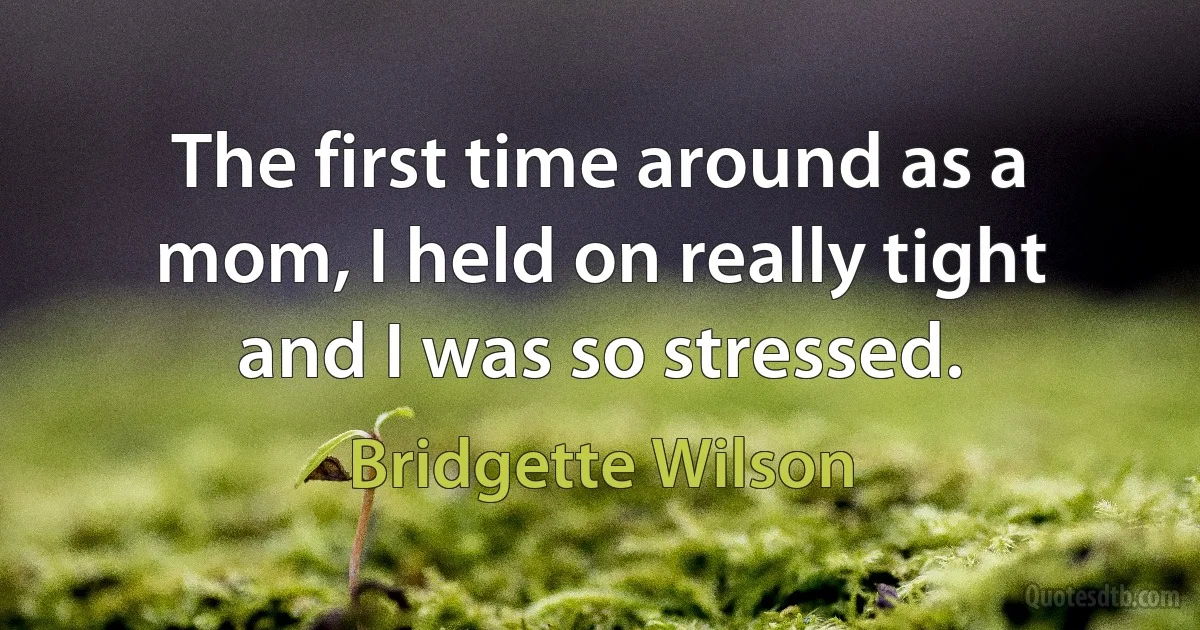 The first time around as a mom, I held on really tight and I was so stressed. (Bridgette Wilson)