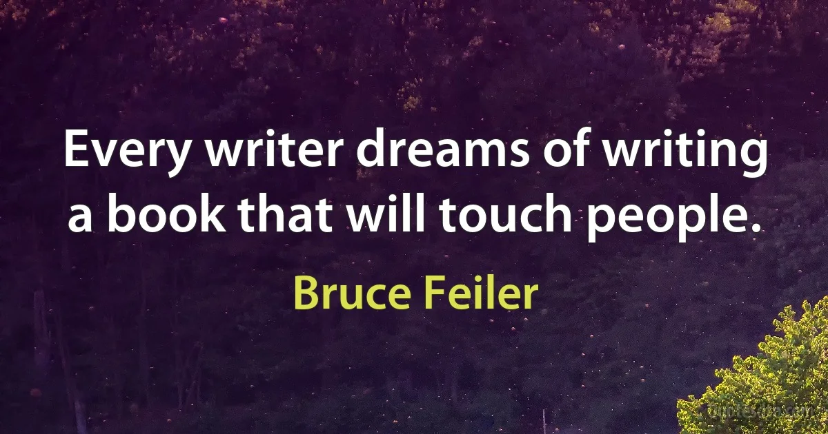 Every writer dreams of writing a book that will touch people. (Bruce Feiler)