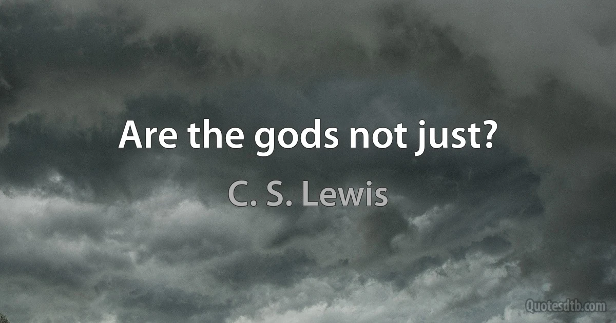 Are the gods not just? (C. S. Lewis)