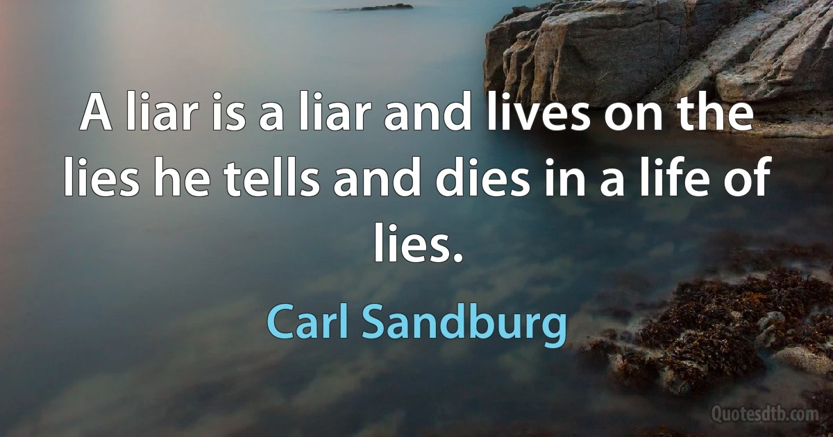 A liar is a liar and lives on the lies he tells and dies in a life of lies. (Carl Sandburg)