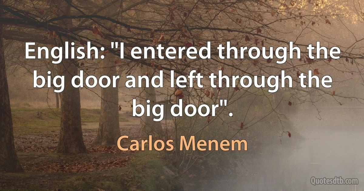 English: "I entered through the big door and left through the big door". (Carlos Menem)