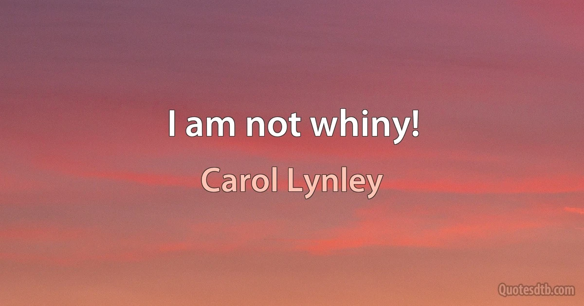 I am not whiny! (Carol Lynley)