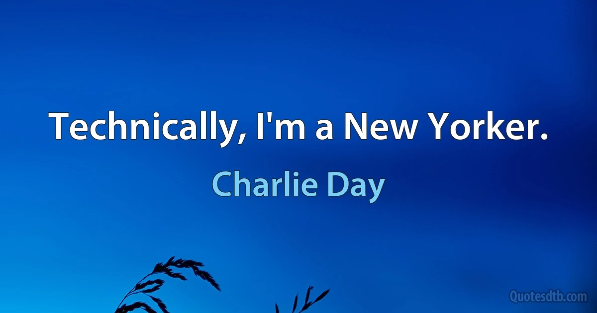 Technically, I'm a New Yorker. (Charlie Day)