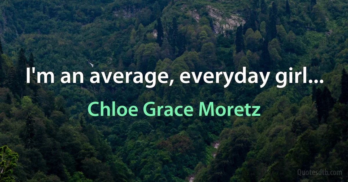 I'm an average, everyday girl... (Chloe Grace Moretz)