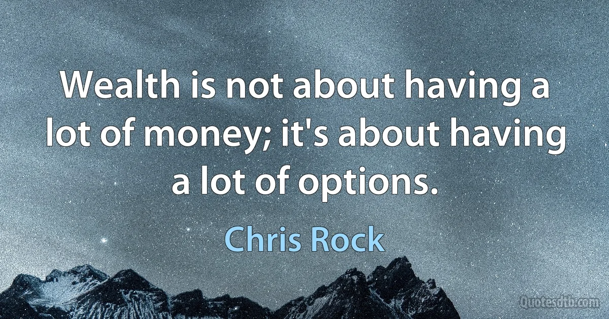 Wealth is not about having a lot of money; it's about having a lot of options. (Chris Rock)