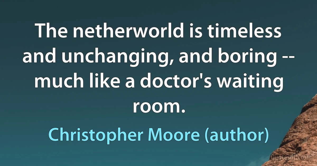 The netherworld is timeless and unchanging, and boring -- much like a doctor's waiting room. (Christopher Moore (author))