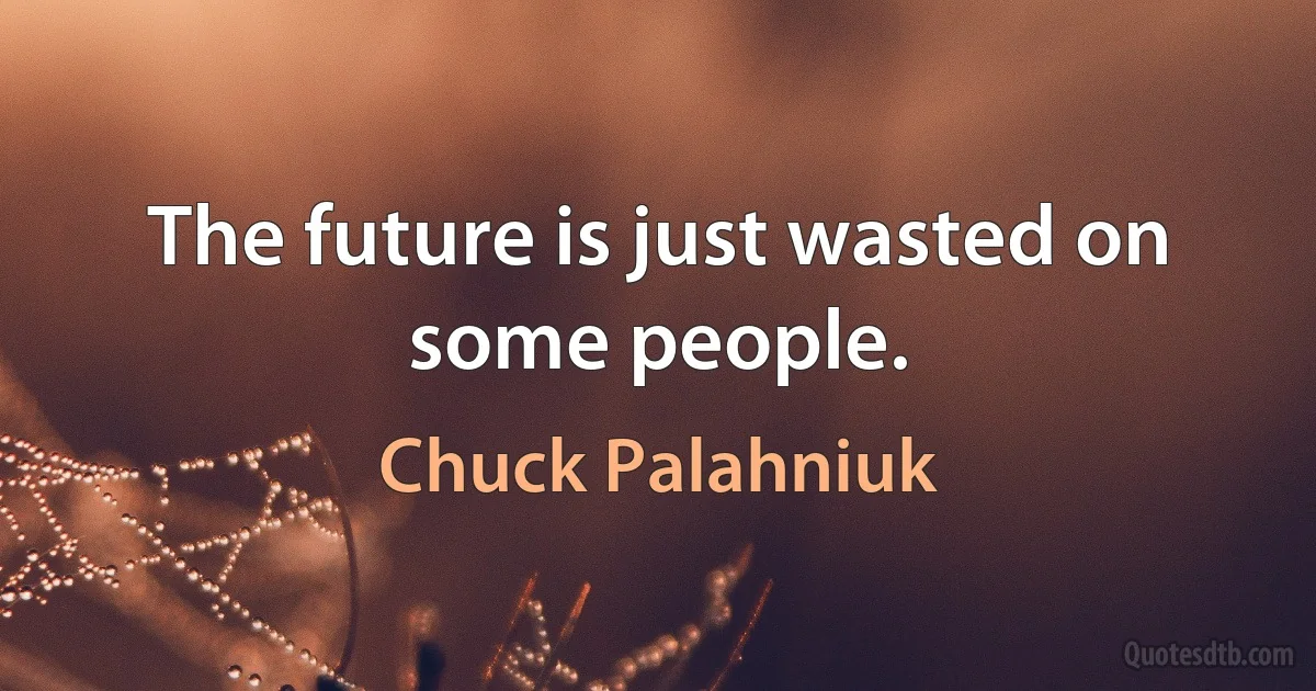 The future is just wasted on some people. (Chuck Palahniuk)