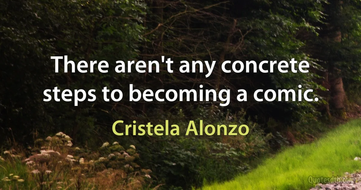 There aren't any concrete steps to becoming a comic. (Cristela Alonzo)