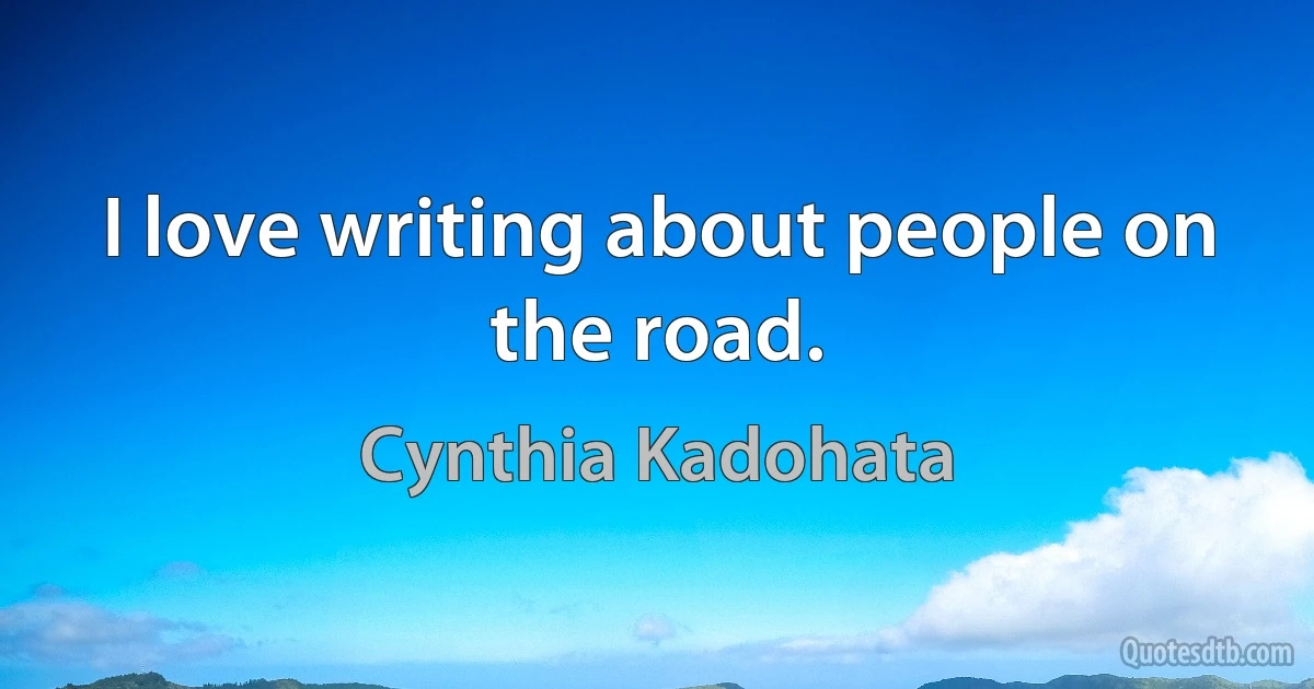 I love writing about people on the road. (Cynthia Kadohata)