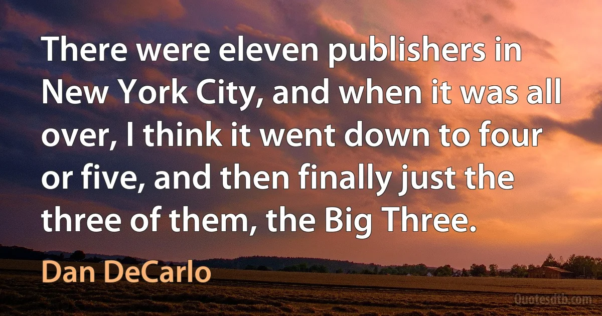 There were eleven publishers in New York City, and when it was all over, I think it went down to four or five, and then finally just the three of them, the Big Three. (Dan DeCarlo)